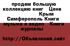 продам большую коллекцию книг › Цена ­ ------------ - Крым, Симферополь Книги, музыка и видео » Книги, журналы   